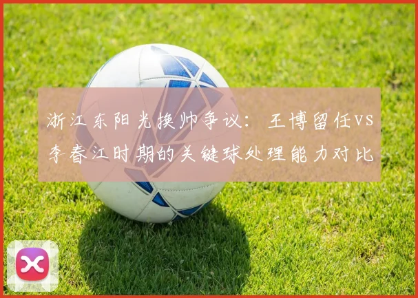 浙江东阳光换帅争议:王博留任vs李春江时期的关键球处理能力对比