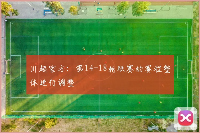 川超官方：第14-18轮联赛的赛程整体进行调整